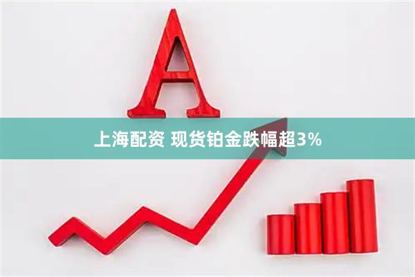 上海配资 现货铂金跌幅超3%