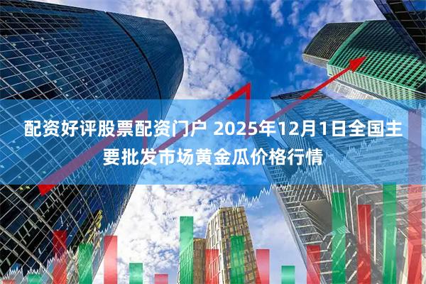 配资好评股票配资门户 2025年12月1日全国主要批发市场黄金瓜价格行情