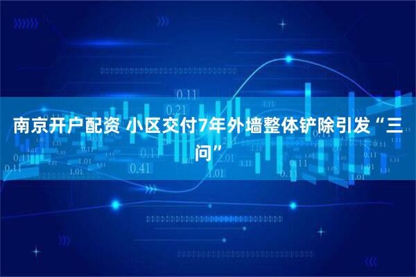 南京开户配资 小区交付7年外墙整体铲除引发“三问”