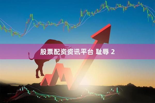 股票配资资讯平台 耻辱 2
