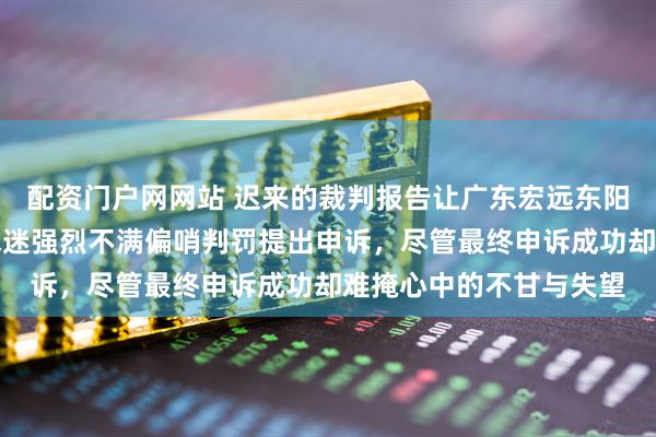 配资门户网网站 迟来的裁判报告让广东宏远东阳光的苦楚再次浮现，球迷强烈不满偏哨判罚提出申诉，尽管最终申诉成功却难掩心中的不甘与失望