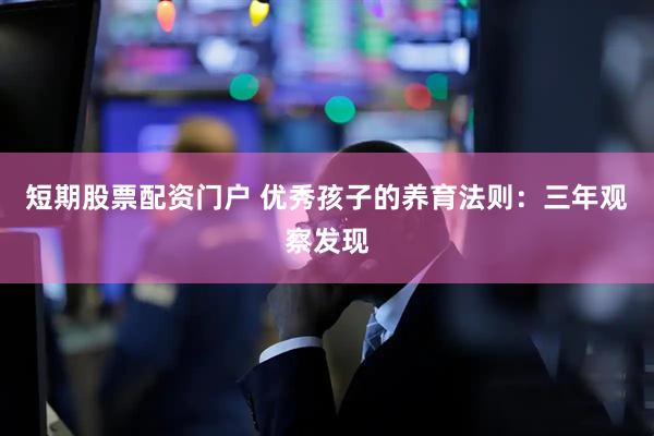 短期股票配资门户 优秀孩子的养育法则：三年观察发现