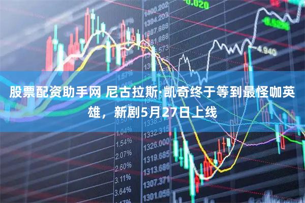 股票配资助手网 尼古拉斯·凯奇终于等到最怪咖英雄,新剧5月27日上线